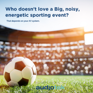 football on pitch, in large stadium with the words who doesn’t love big, noisy, energetic sport event? That depends on your AV system. Implying that enjoyment is directly affected by the quality of an AV system. Audiotek branding.